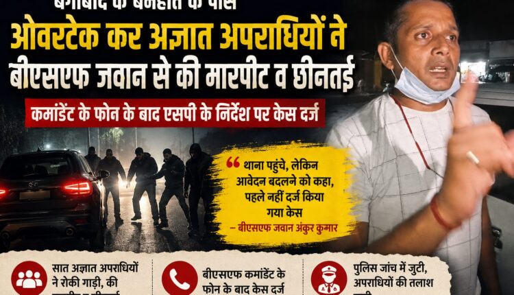 बीएसएफ जवान से मारपीट और छिनतई, कमांडेंट के हस्तक्षेप के बाद दर्ज हुई प्राथमिकी